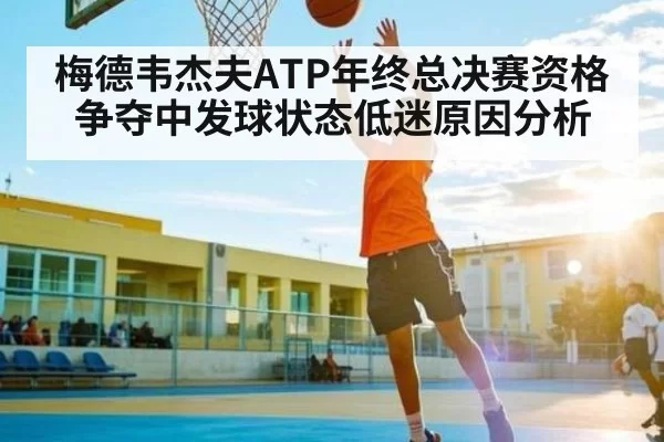 梅德韦杰夫ATP年终总决赛资格争夺中发球状态低迷原因分析
